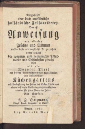 2: Französischer und holländischer Küchengarten, Zweyter Theil, Kurzgefaßte aber doch ausführliche holländische Frühtreiberey, Das ist Anweisung wie allerley Früchte und Blumen auf die beste und wohlfeilste Art zu ziehen, wobey zugleich der warmen und gemäßigten Talutwände und Erbsenkasten gedacht wird