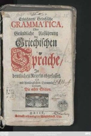 Erleichterte Griechische Grammatica, Oder Gründliche Anführung Zur Griechischen Sprache : In deutlichen Regeln abgefasset, und mit hinlänglichen Exempeln versehen