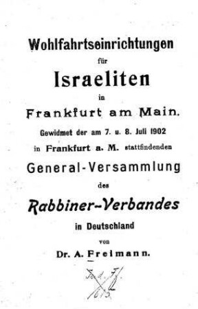 Wohlfahrtseinrichtungen für Israeliten in Frankfurt a. M. : gewidmet der am 7. u. 8. Juli 1902 in Frankfurt a. M. ... Generalversammlung des Rabbiner-Verbandes in Deutschland / von A. Freimann
