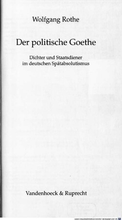 Der politische Goethe : Dichter und Staatsdiener im deutschen Spätabsolutismus