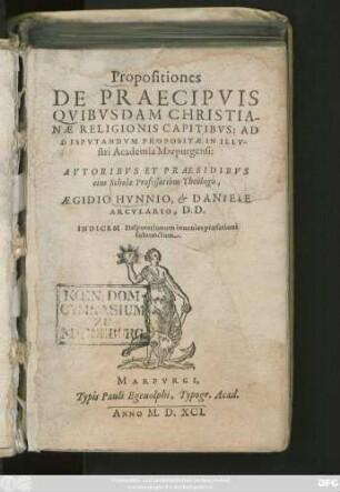 Propositiones || DE PRAECIPVIS || QVIBVSDAM CHRISTIA-||NAE RELIGIONIS CAPITIBVS: AD || DISPVTANDVM PROPOSITAE IN ILLV-||stri Academia Marpurgensi:|| AVTORIBVS ET PRAESIDIBVS || eius Scholae Professoribus Theologis,|| AEGIDIO HVNNIO, et DANIELE || ARCVLARIO, D.D.|| INDICEM Disputationum inuenies praefationi || subiunctum.||