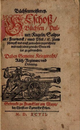 Büchsenmeisterey : Büchsen, Pulver, Kugeln, Salpeter, Feurwerck unnd Pfeil [et]c. Zum schimpff und ernst zumachen, zuzurichten und nach jedes gewicht Stein un[d] Lot zu gebrauchen