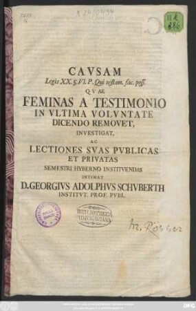 Cavsam Legis XX. §. VI. P. Qui testam. fac. poss. Qvae Feminas A Testimonio In Vltima Volvntate Dicendo Removet, Investigat, Ac Lectiones Svas Pvblicas Et Privatas Semestri Hyberno Institvendas Intimat D. Georgivs Adolphvs Schvberth Institvt. Prof. Pvbl.