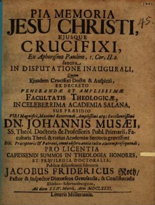Pia Memoria Jesu Christi, Eiusque Crucifixi, Ex Aphorismo Paulino, I. Cor. II.2. sancita In Disputatione Inaugurali
