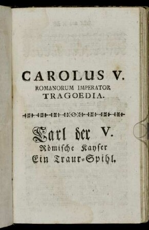 Carolus V. Romanorum Imperator Tragoedia. Carl der V. Römische Kayser Ein Traur-Spihl.