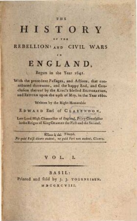 The History Of The Rebellion and Civil Wars In England, Begun in the Year 1641 : With the precedent Passages, and Actions, that contributes thereunto, and the happy End, and Conclusion thereof by the King's blessed Restoration, and Return upon the 29th of May, in the year 1660, Vol. I.