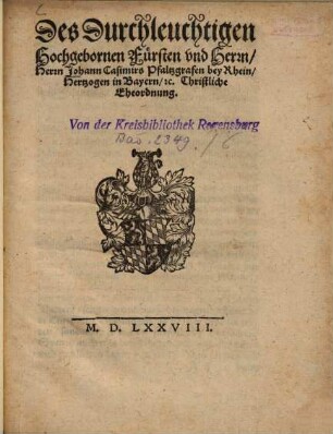 Des Durchleuchtigen Hochgebornen Fürsten vnd Herrn, Herrn Johann Casimirs Pfaltzgrafen bey Rhein, Hertzogen in Bayern, [et]c. Christliche Eheordnung