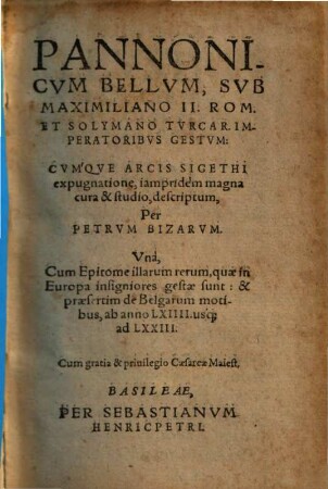 Pannonicum bellum, sub Maximiliano II. Rom. et Solymano Turcar. imperatoribus gestum : cum'que Arcis Sigethi expugnatione iampridem ; una cum epitome illarum rerum quae in Europa insigniores gestae sunt ... ab anno LXIIII usque ad LXXIII