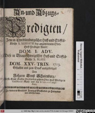 An- und Abzugs-Predigten : Jene in Qvedlimburgischer Hoff- und Stiffts-Kirche S. Servatii bey angetretenem Ober-Hoff-Prediger Ambt, Dom. I. Adv. : Diese in Braunschweigischer Hoff- und Stiffts-Kirche S. Blasii Dom. XXV. Trin. 1703.