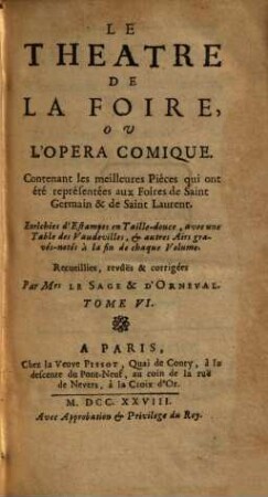 Le Theatre De La Foire Ou L'Opera-Comique : Contenant les meilleures Piéces qui ont été représentées aux Foires de S. Germain & de Saint Laurent. Enrichies d'Estampes en Taille-douce, avec une Table des Vaudevilles & autres Airs gravés-notés à la fin de chaque Volume, 6. 1728. - 493, 65 S.