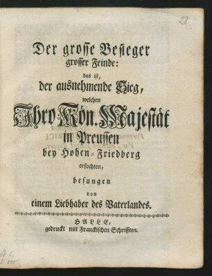 Der grosse Besieger grosser Feinde: das ist, der ausnehmende Sieg, welchen Ihro Kön. Majestät in Preussen bey Hohen-Friedberg erfochten : besungen von einem Liebhaber des Vaterlandes