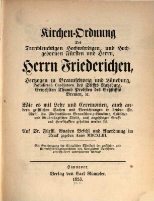 Kirchen-Ordnung des Durchleuchtigen Hochw. Fürsten und Herrn Friederichen, Hertzogen zu Braunschweig u. Lüneburg, wie es mit Lehr u. Ceremonien, auch anderen geistl. Sachen u. Verrichtungen in beyden ... Fürstenthum̈ern Braunschweig-Lüneburg, gehalten werden soll : Auf Sr. Fürstl. Gnaden Befehl im Druck gegeben Anno 1643. Mit Genehmigung des k. Ministerie der geistl. u. Unterricht-Angelegenheiten von k. Consistorio veranstalteter unveränderter Abdruck