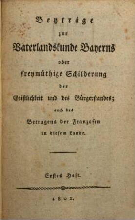 Beyträge zur Vaterlandskunde Bayerns oder freymüthige Schilderung der Geistlichkeit und des Bürgerstandes : auch des Betragens der Franzosen in diesem Lande, 1