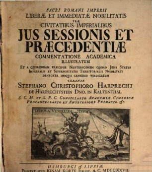 Sacri Romani Imperii Liberæ Et Immediatæ Nobilitatis Præ Civitatibus Imperialibus Jus Sessionis Et Præcedentiæ Commentatione Academica Illustratum : Et A quorundam Præcipue Neotericorum Quoad Jura Status Imperialis Et Superioritatis Territorialis Nobilitati Denegata Iniquis Censuris Vindicatum