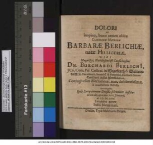 Dolori ex inopino, beato tamen obitu Clarissimae Matronae Barbarae Berlichiae, natae Hilligeriae ... Dn. Burchardi Berlichi[i], ICti ... in Wegefarth & Waltersdorff/ [et]c. Hereditarii ... Coniugis olim dilectissimae, nunc desideratissimae, a moestissimis Relictis concepto, Ipsa Exequiarum Dresdae solenniter institutarum die, quae erat XIIX. Ianuarii, A. MDCLXIII. Levamina parant Infra Nominati
