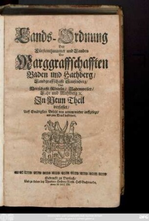 Lands-Ordnung Der Fürstenthummer und Landen Der Marggraffschafften Baden und Hachberg, Landgraffschafft Sausenberg, Und Herrschafft Rötteln, Badenweiler, Lahr und Mahlberg [et]c. : Jn Neun Theil verfasset, Auff Gnädigsten Befehl von neuem wieder auffgelegt, und zum Druck befördert