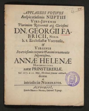 Applausus Votivus Auspicatissimis Nuptiis Viri-Iuvenis ... Dn. Georgii Fabricii, Norib. h.t. Ecclesiastae Vorrensis, & Virginis ... Annae Helenae Hirsbruccens. natae Prinstereriae. A. 1677. d. 21. Maii, Hirsbrucci feliciter celebratis, dicatus ab intrinsecus Nominatis