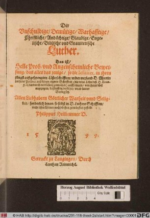 Der Vnschuldige/ Demütige/ Warhafftige/ Christliche/ Andächtige/ Glaubige/ Engelische/ Biblische vnd Grauitetische Luther. Das ist/ Helle Prob, vnd Augenscheinliche Beweisung/ das alles das jenige/ so die Iesuiter in jhren ... Lästerschrifften/ wider ... Martin Luthers Person/ ... auffbringen/ ... boßhafftig verkehrt/ vnnd lauter Betrug sey
