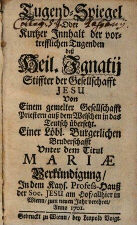 Tugend-Spiegel, oder Kurtzer Innhalt der vortrefflichen Tugenden deß Heil. Ignatij, Stiffter der Gesellschaft Jesu