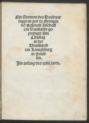 Ein Sermon des Hochwir||digen in got [et]c. Georgen || võ Polenczk Bischoff || czu Samlandt ge=||prediget Am || Christag || in der || Thum̃kirch || czu Konigßberg || in Preus=||sen.|| Jm anfang des xxiiij. jares.||