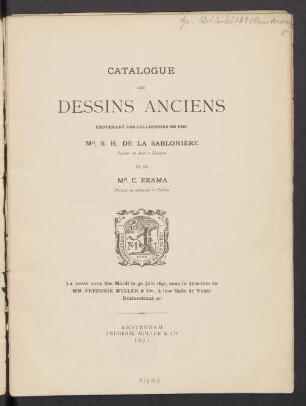 Catalogue des dessins anciens, provenant des collections de feu Mr. S. H. de la Sablonière, docteur en droit à Kampen et de Mr. C. Ekama, docteur en médecine à Harlem : La vente aura lieu Mardi le 30 Juin 1891, sous la direction de MM. Frederik Muller & Cie ...