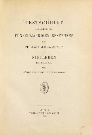 Festschrift anlässlich des 50jährigen Bestehens der Provinzial-Irren-Anstalt zu Nietleben bei Halle a. S. von früheren und jüngeren Aerzten der Anstalt