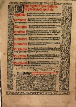 Opus regale : in quo continentur infrascripta opuscula. Epistola Consolatoria in qua tria optima remedia ad repelle[n]du[m] omnes causas tristicie aperiu[n]tur. Prea[m]bulu[m] Seque[n]tis opusculi: in quo agit[ur] de officio pietatis in defunctos ...