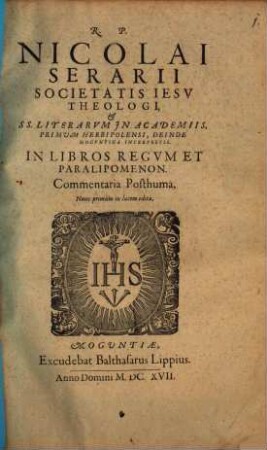 R.P. Nicolai Serarii Societatis Jesu Theologi, & SS. Literarum In Academiis, Primum Herbipolensi, Deinde Moguntina Interpretis. In Libros Regum Et Paralipomenon. Commentaria Posthuma