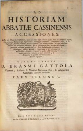 Historia abbatiae Cassinensis : per saeculorum seriem distributa, qua Leonis Chronicon a Petro Diacono ad annum MCXXXVIII continuatum in plerisque suppletur, & ad haec usque nostra tempora ... producitur ..., [2],2. Accessiones ; Pars Secunda