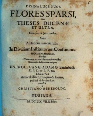 Flores Sparsi, Sive Theses Ducenae Et Ultra : Utroque ex Iure erectae, Atque Ad seriem materiarum, In Divalium Institutorum Constitutionibus extantium, directae
