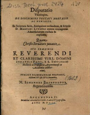 Disputatio Theologica, De Discrimine Peccati Mortalis Ac Venialis : Ex Scriptura sacra, Antiquitate orthodoxa, & scriptis D. Martini Lvtheri contra corruptelas Aduersariorum tractata & explicata
