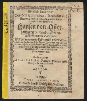 Christliche Leichpredigt/ Bey dem Christlichem/ Adelichen und Volckreichen Leichenbegängnüß des weiland Edlen und Ehrnvesten Hansen von Osterhausen uff Rudelsburgk/ Kreipitsch/ Gleina und Gatterstadt : Welcher ... sanfft und selig zur Naumburg am 7. Septembris Anno 1612. verschieden/ und den 11. dieses in S. Wentzels Kirchen ... bestattet worden