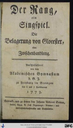Der Rang, ein Singspiel : Die Belagerung von Glocester, eine Zwischenhandlung ; aufgeführet von dem Akademischen Gymnasium d. S. J. zu Freyburg im Breisgau den 6 und 7 Herbstmonat 1773