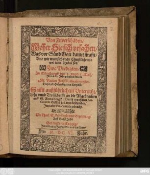 Von Fewerschäden : Woher Sie sich ursachen/ Was vor Sünd Gott damit strafft/ Und wie man sich recht Christlich und wol drein schicken soll/ Zwo Predigten/ Zu Eilenburgk den 1. unnd 7. Maij/ Im 1601. Jahr gehalten