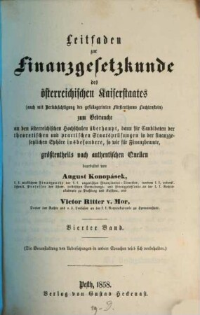 Leitfaden zur Finanzgesetzkunde des österreichischen Kaiserstaates : zum Gebrauche an den österreichischen Hochschulen überhaupt, dann dür Candidaten der theoretischen und practischen Staatsprüfungen in der finanzgesetzlichen Sphäre inbesondere, so wie für Finanzbeamte, größtentheils nach authentischen Quellen, 4