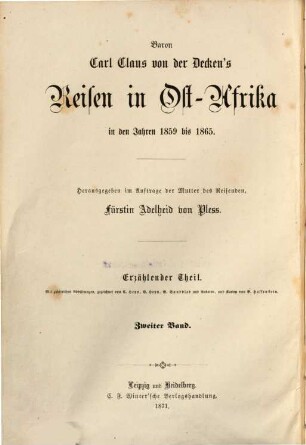 Baron Carl Claus von der Decken's Reisen in Ost-Afrika in den Jahren 1859 bis 1865 : herausgegeben im Auftrage der Mutter des Reisenden, Fürstin Adelheid von Pleß ; bearbeitet von Otto Kersten, früherem Mitgliede der von der Decken'schen Expedition ; mit einem Vorworte von Dr. A. Petermann. 2, Neue Reisen im Inneren und an der Küste. Die ostafrikanische Inselwelt (Madagaskar, Seychellen, Réunion, Nossibé und Komoren). Reisen in den Ländern der Galla und Somali : erläutert durch 15 Tafeln, 16 eingedruckte Holzschnitte und 8 Karten