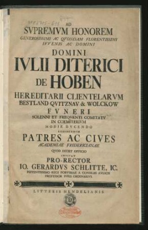Ad Supremum Honorem ... Domini Iulii Diterici De Hoben Hereditarii Clientelarum Bestland Quitznau & Wolckow Funeri Solenni Et Frequenti Comitatu In Coemiterium Hodie Ducendo Exhibendum Patres Ac Cives Academiae Fridericianae Quod Decet Officio Invitat