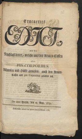 Erneuertes Edict, wie der Nachlaß derer, welche aus der Armen-Cassen oder Piis Corporibus Allmosen und Hülfe genießen, auch den Armen-Cassen und piis Corporibus zufallen soll : De dato Berlin, den 18. Maii, 1735