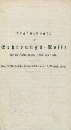 Ergänzungen zur Erhebungs-Rolle für die Jahre 1832, 1833 und 1834 : Nach der allerhöchsten Kabinets-Ordre vom 18. Novemb. 1833 ; [Berlin, den 14. November 1833]