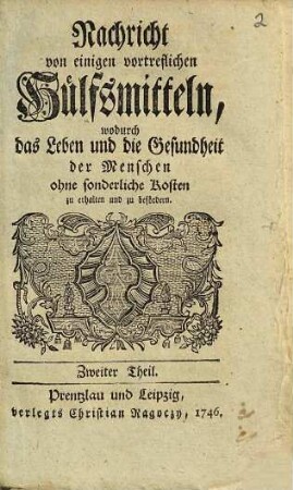 Nachricht von einigen vortreflichen Hülfsmitteln, ... Wodurch Das Leben und die Gesundheit der Menschen ohne sonderliche Kosten zu erhalten und zu befördern : Dem armen Nächsten vornemlich zum Besten, 2