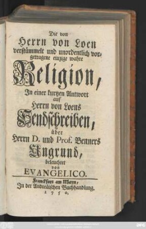 Die von Herrn von Loen verstümmelt und unordentlich vorgetragene einzige wahre Religion : Jn einer kurtzen Antwort auf Herrn von Loens Sendschreiben, über Herrn D. und Prof. Benners Ungrund