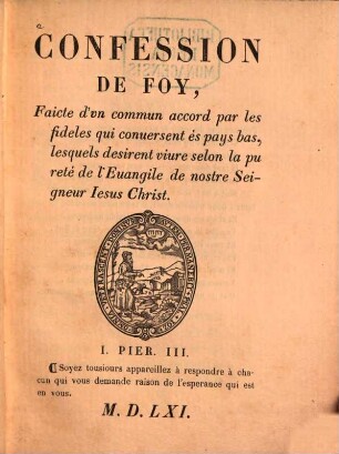 Confession de foy, faicte d'vn commun accord par les fideles qui conuersent és pays bas, lesquels desirent viure selon la pureté de l'Euangile de nostre Seigneur Iesus Christ : 1561. Réimprimé textuellement par Jules-Guillaume Fick