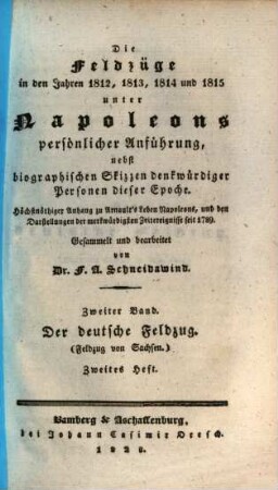 Die Feldzüge in den Jahren 1812, 1813, 1814 und 1815 unter Napoleons persönlicher Anführung : nebst biographischen Skizzen denkwürdiger Personen dieser Epoche ; höchstnöthiger Anhang zu Arnault's Leben Napoleons, und den Darstellungen der merkwürdigsten Zeitereignisse seit 1789, 2,2. Der deutsche Feldzug : Feldzug in Sachsen im Jahre 1813 ; zweites Heft