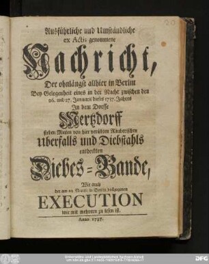 Ausführliche und Umständliche ex Actis genommene Nachricht, Der ohnlängst allhier in Berlin Bey Gelegenheit eines in der Nacht zwischen den 26. und 27. Januarii dieses 1737. Jahres Jn dem Dorffe Mertzdorff sieben Meilen von hier verübten Räuberischen Uberfalls und Diebstahls entdeckten Diebes-Bande, Wie auch der am 22. Martii in Berlin vollzogenen Execution wie mit mehrern zu lesen ist
