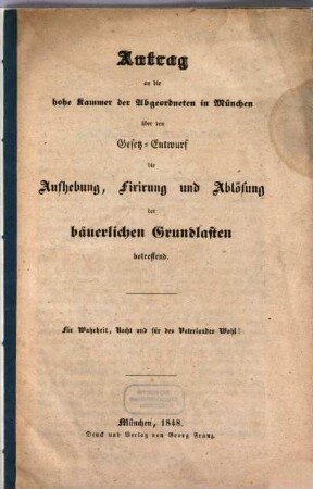 Antrag an die hohe Kammer der Abgeordneten in München über den Gesetz-Entwurf die Aufhebung, Fixirung und Ablösung der bäuerlichen Grundlasten betreffend