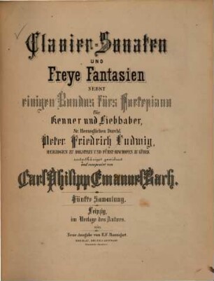 Carl Philipp Emanuel Bach's Clavier-Sonaten, Rondos und freie Fantasien : für Kenner u. Liebhaber, 5. Clavier-Sonaten und freye Fantasien nebst einigen Rondos fürs Fortepiano