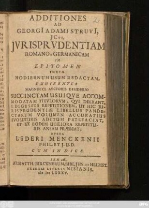 Additiones Ad Georgi[i] Adami Struvi[i], ICti, Iurisprudentiam Romano-Germanicam : In Epitomen Iuxta Hodiernum Usum Redactam, Exhibentes Magnifici Auctoris Desiderio Succinctam Usuique Accommodatam Titulorum, Qui Deerant, E Digestis Repetitionem, Ut Hic Iurisprudentiae Libellus Pandectarum Volumen Accuratius Evoluturis Aditum Patefaciat, Et Ex Eodem Utiliora Repetituris Ansam Praebeat
