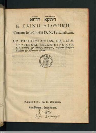 ... Nouum Iesu Christi D. N. Testame[n]tum : Ad Christianiss. Galliae Et Poloniae Regem Henricvm III. Potentiß. et Inuictiß. Principem, Christianae Religionis Vindicem et Assertorem vnicum