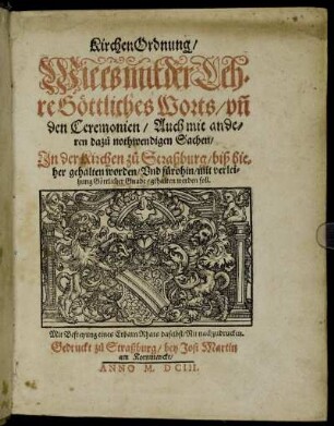 KirchenOrdnung/ Wie es mit der Lehre Göttliches Worts/ un[d] den Ceremonien/ Auch mit anderen dazu nothwendigen Sachen/ In der Kirchen zu Straßburg/ biß hieher gehalten worden/ Und fürohin/ mit verleihung Göttlicher Gnade/ gehalten werden soll