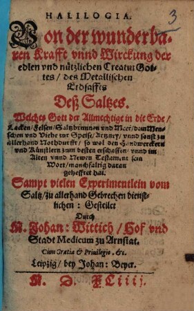 Halilogia : von der wunderbaren Krafft unnd Wirckung ... des Metallischen Erdsaffts Deß Saltzes ... ; sampt vielen Experimentlein vom Saltz ...